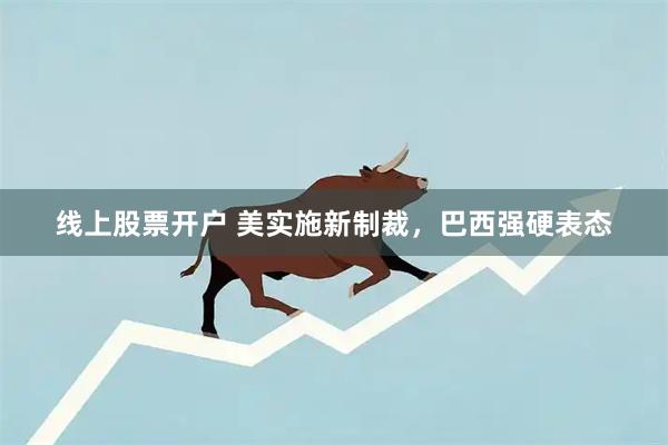 线上股票开户 美实施新制裁，巴西强硬表态