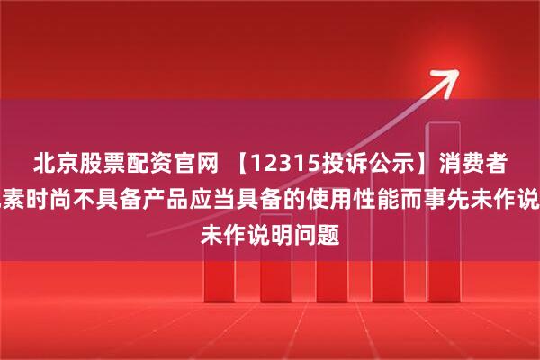 北京股票配资官网 【12315投诉公示】消费者投诉地素时尚不具备产品应当具备的使用性能而事先未作说明问题