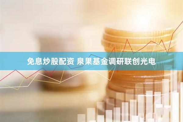 免息炒股配资 泉果基金调研联创光电