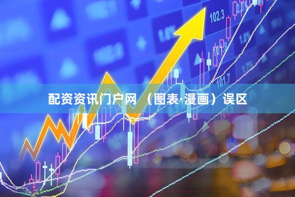 配资资讯门户网 （图表·漫画）误区
