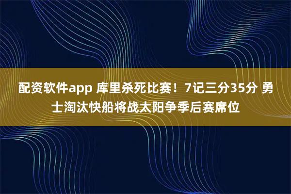 配资软件app 库里杀死比赛！7记三分35分 勇士淘汰快船将战太阳争季后赛席位