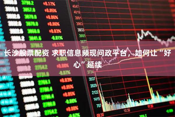 长沙股票配资 求职信息频现问政平台，如何让“好心”延续