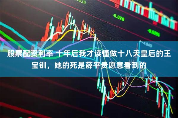 股票配资利率 十年后我才读懂做十八天皇后的王宝钏，她的死是薛平贵愿意看到的