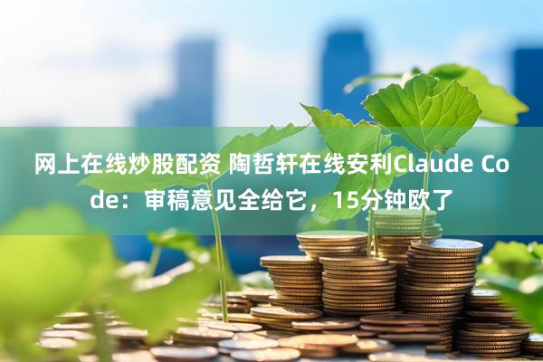 网上在线炒股配资 陶哲轩在线安利Claude Code：审稿意见全给它，15分钟欧了
