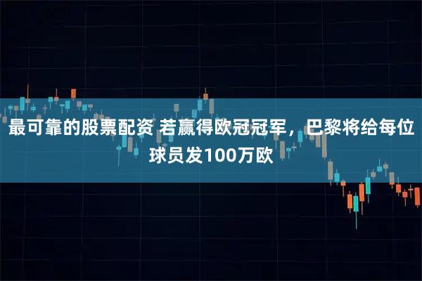 最可靠的股票配资 若赢得欧冠冠军，巴黎将给每位球员发100万欧