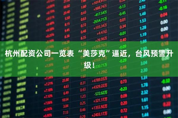 杭州配资公司一览表 “美莎克”逼近，台风预警升级！